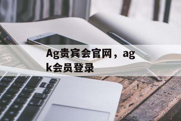 Ag贵宾会官网，agk会员登录