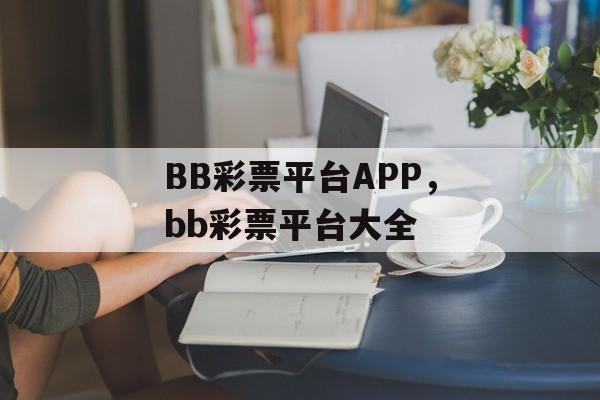 BB彩票平台APP，bb彩票平台大全