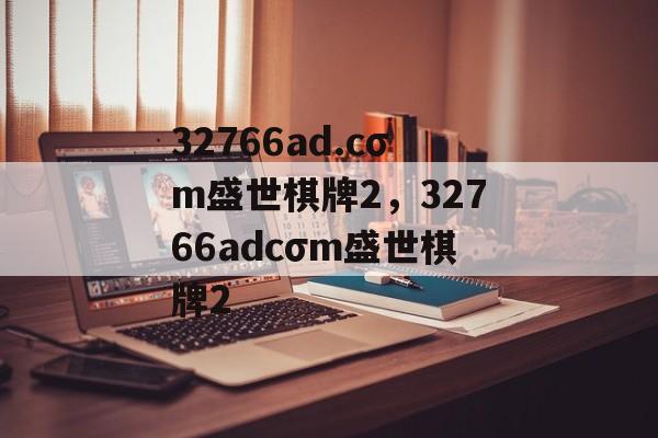 32766ad.cσm盛世棋牌2，32766adcσm盛世棋牌2