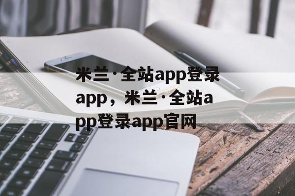 米兰·全站app登录app，米兰·全站app登录app官网