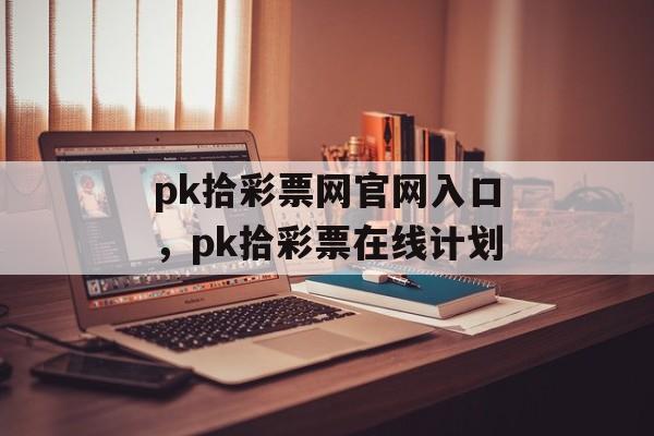 pk拾彩票网官网入口，pk拾彩票在线计划