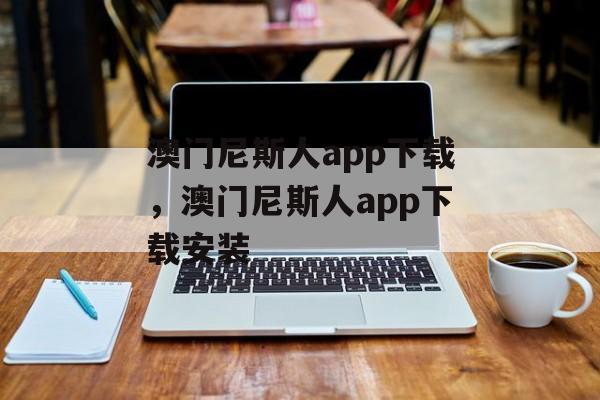 澳门尼斯人app下载，澳门尼斯人app下载安装