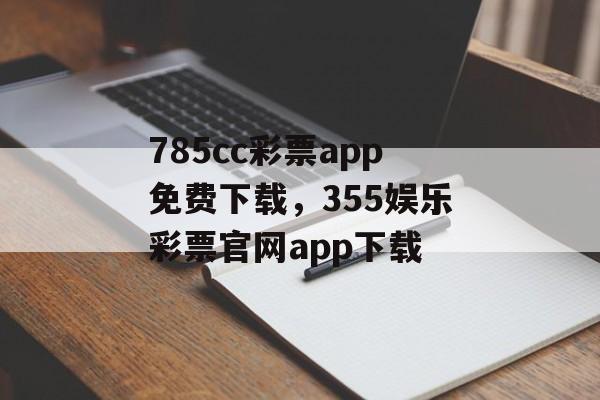 785cc彩票app免费下载，355娱乐彩票官网app下载