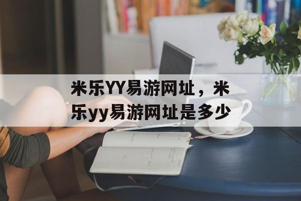 米乐YY易游网址，米乐yy易游网址是多少